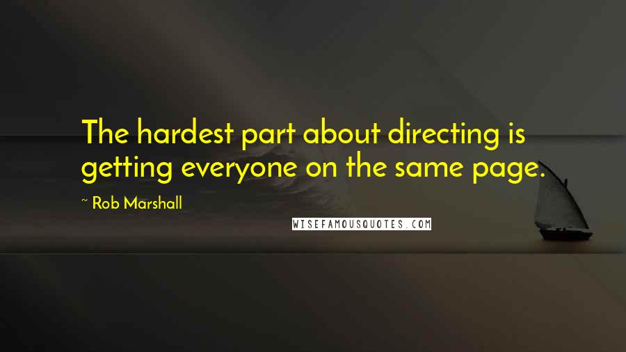 Rob Marshall Quotes: The hardest part about directing is getting everyone on the same page.