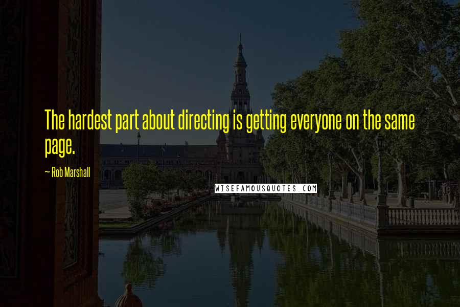 Rob Marshall Quotes: The hardest part about directing is getting everyone on the same page.