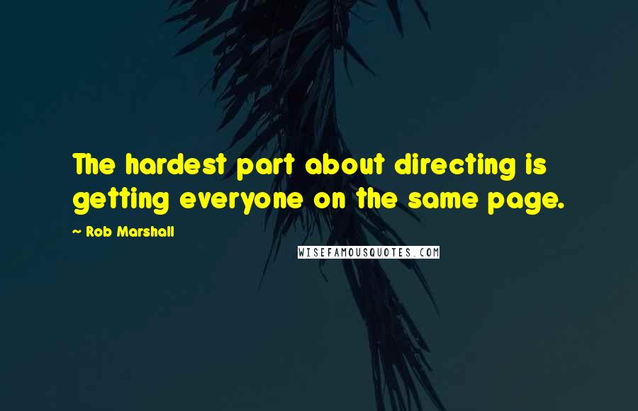 Rob Marshall Quotes: The hardest part about directing is getting everyone on the same page.