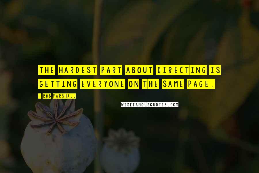 Rob Marshall Quotes: The hardest part about directing is getting everyone on the same page.