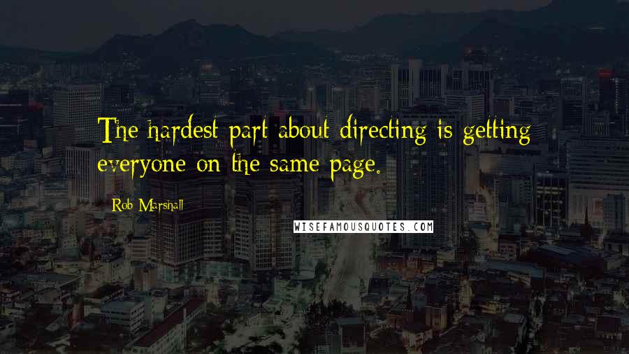 Rob Marshall Quotes: The hardest part about directing is getting everyone on the same page.