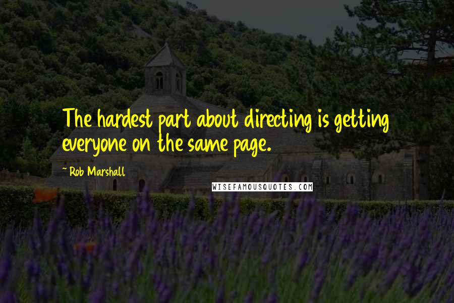 Rob Marshall Quotes: The hardest part about directing is getting everyone on the same page.