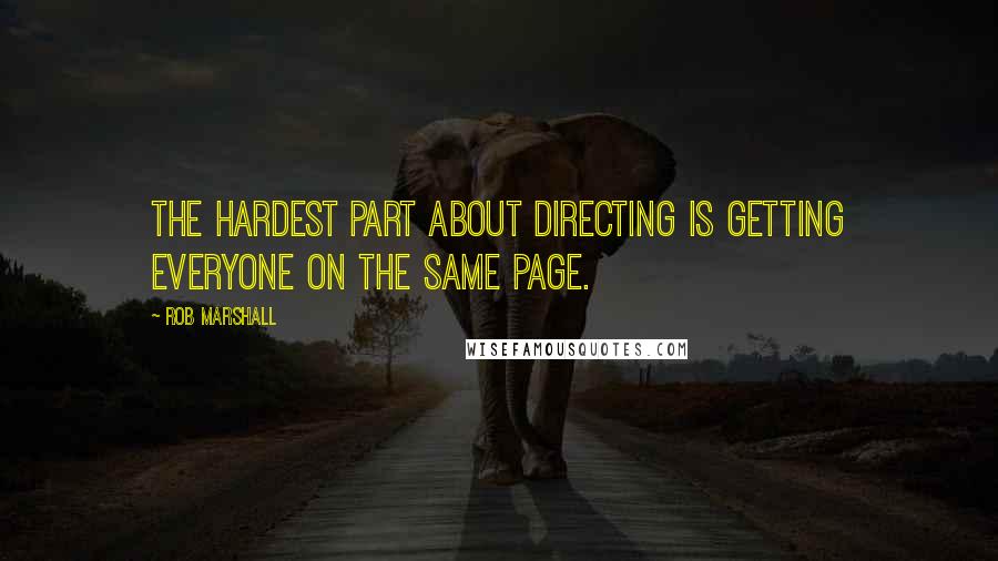 Rob Marshall Quotes: The hardest part about directing is getting everyone on the same page.