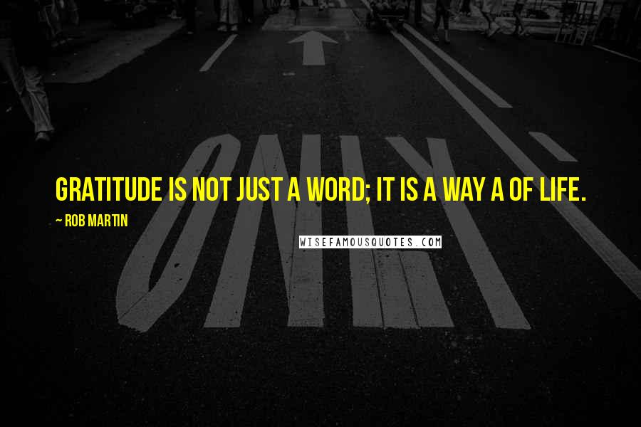 Rob Martin Quotes: Gratitude is not just a word; it is a way a of life.