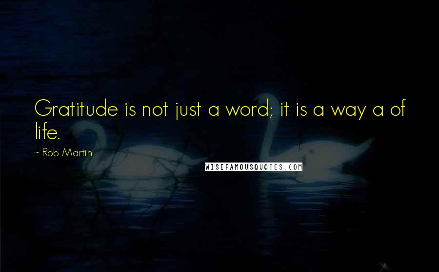 Rob Martin Quotes: Gratitude is not just a word; it is a way a of life.