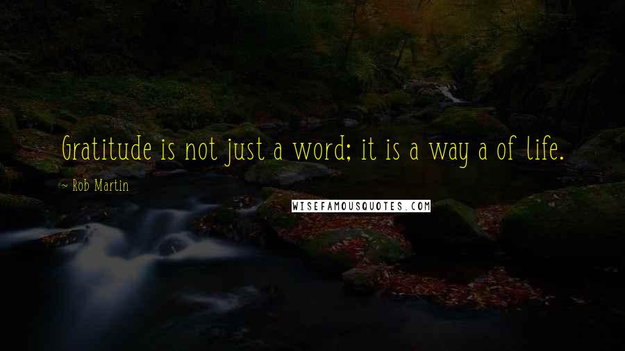 Rob Martin Quotes: Gratitude is not just a word; it is a way a of life.