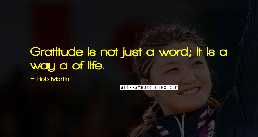 Rob Martin Quotes: Gratitude is not just a word; it is a way a of life.