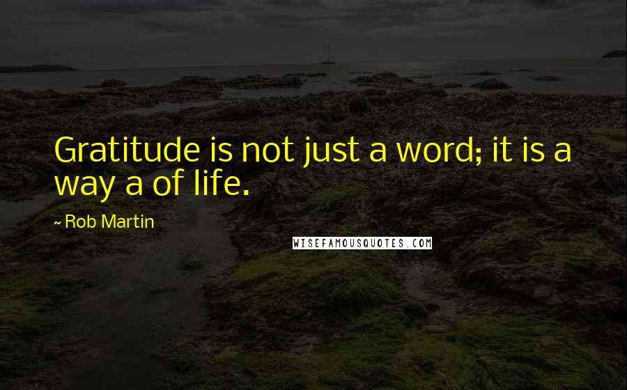 Rob Martin Quotes: Gratitude is not just a word; it is a way a of life.