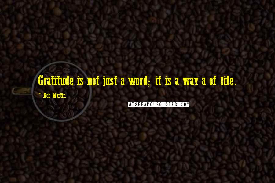 Rob Martin Quotes: Gratitude is not just a word; it is a way a of life.