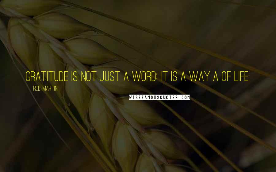 Rob Martin Quotes: Gratitude is not just a word; it is a way a of life.