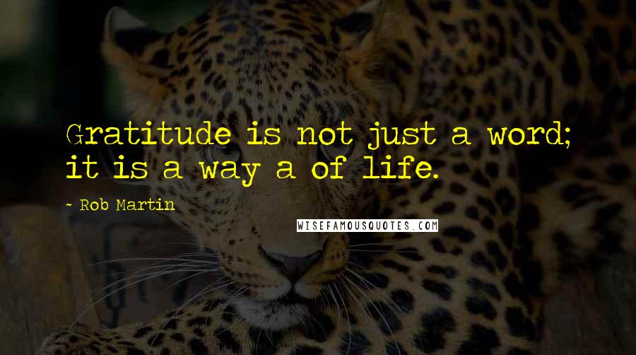 Rob Martin Quotes: Gratitude is not just a word; it is a way a of life.