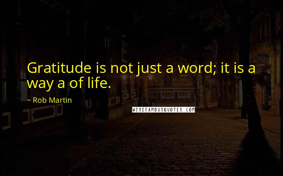 Rob Martin Quotes: Gratitude is not just a word; it is a way a of life.