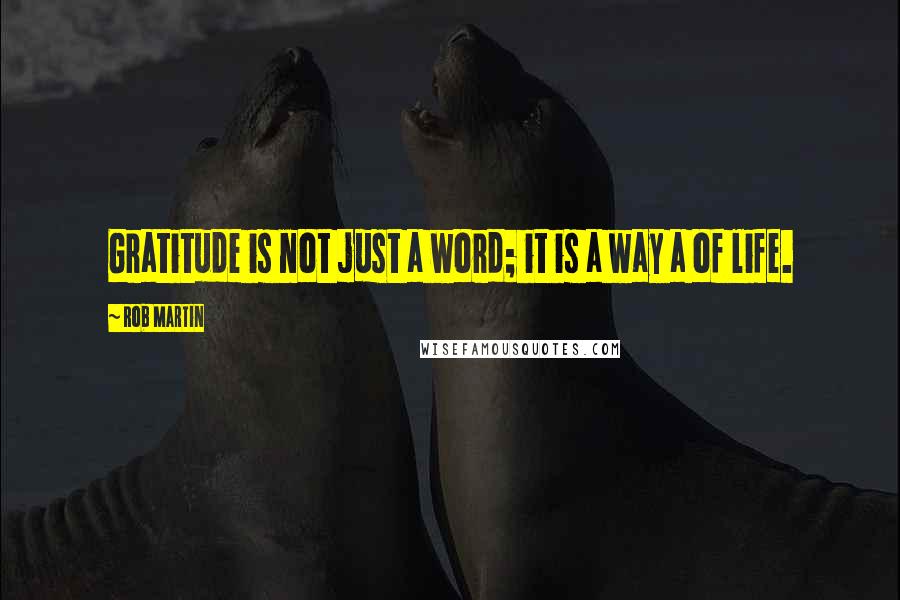 Rob Martin Quotes: Gratitude is not just a word; it is a way a of life.