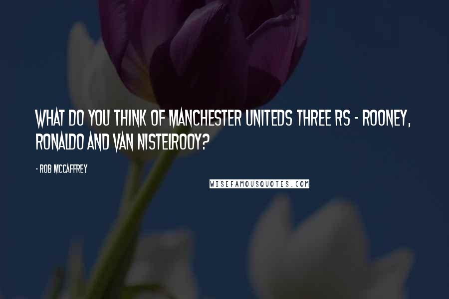 Rob McCaffrey Quotes: What do you think of Manchester Uniteds three Rs - Rooney, Ronaldo and van Nistelrooy?