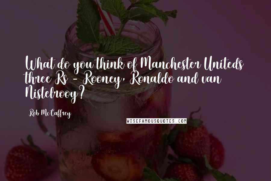 Rob McCaffrey Quotes: What do you think of Manchester Uniteds three Rs - Rooney, Ronaldo and van Nistelrooy?