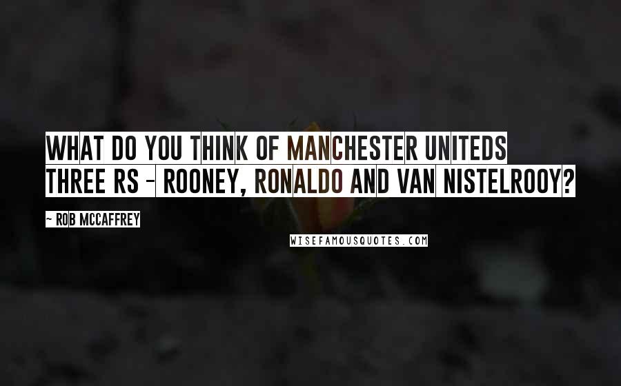 Rob McCaffrey Quotes: What do you think of Manchester Uniteds three Rs - Rooney, Ronaldo and van Nistelrooy?