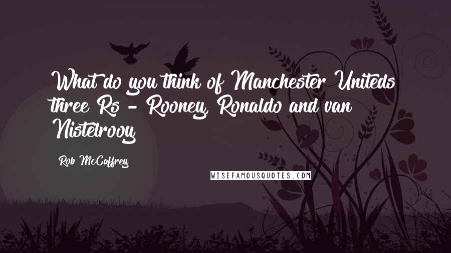 Rob McCaffrey Quotes: What do you think of Manchester Uniteds three Rs - Rooney, Ronaldo and van Nistelrooy?