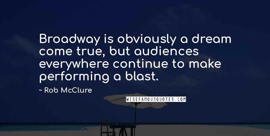 Rob McClure Quotes: Broadway is obviously a dream come true, but audiences everywhere continue to make performing a blast.