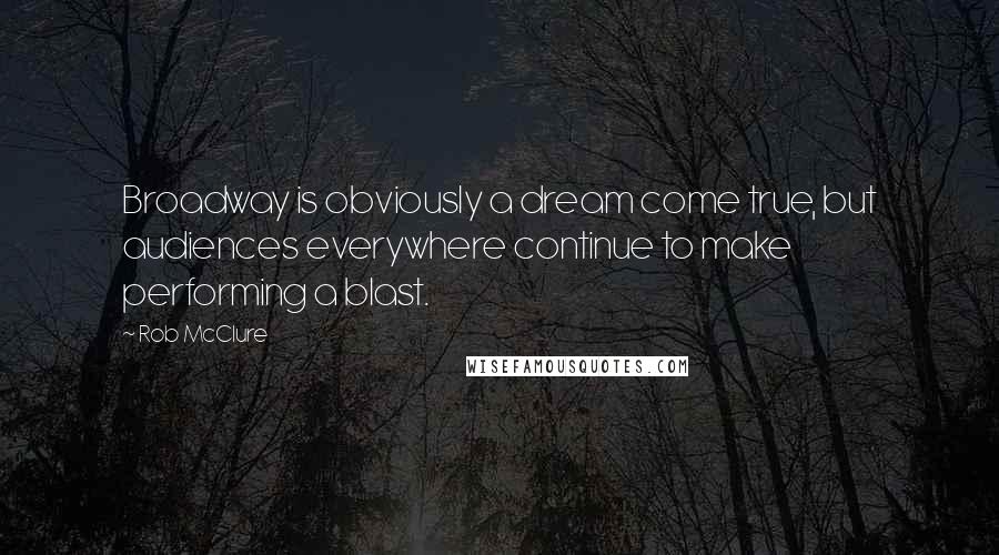 Rob McClure Quotes: Broadway is obviously a dream come true, but audiences everywhere continue to make performing a blast.