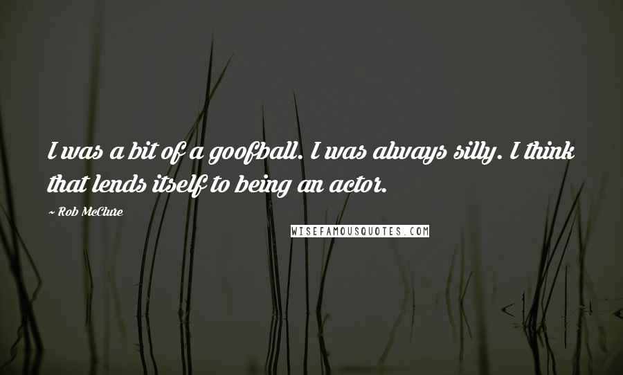 Rob McClure Quotes: I was a bit of a goofball. I was always silly. I think that lends itself to being an actor.