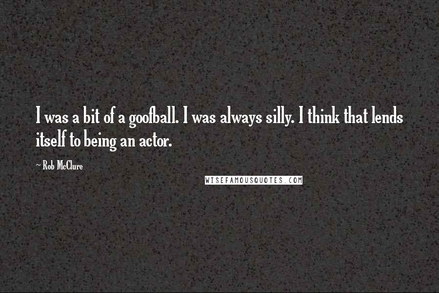 Rob McClure Quotes: I was a bit of a goofball. I was always silly. I think that lends itself to being an actor.