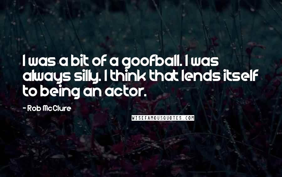 Rob McClure Quotes: I was a bit of a goofball. I was always silly. I think that lends itself to being an actor.