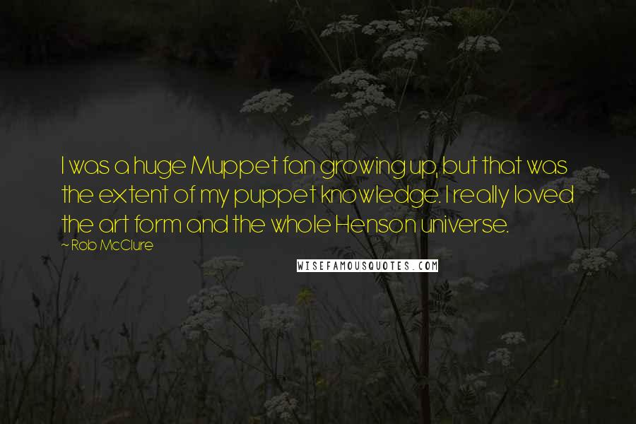 Rob McClure Quotes: I was a huge Muppet fan growing up, but that was the extent of my puppet knowledge. I really loved the art form and the whole Henson universe.