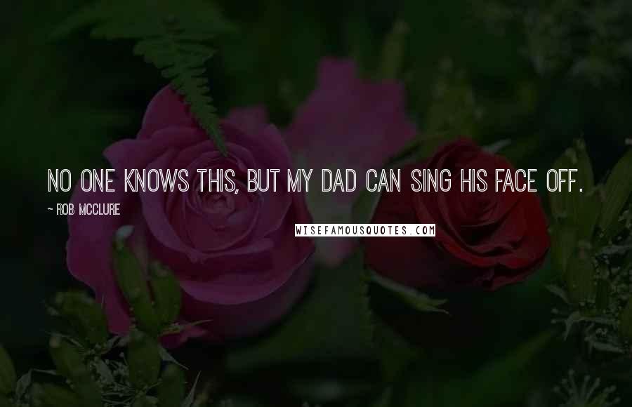 Rob McClure Quotes: No one knows this, but my dad can sing his face off.