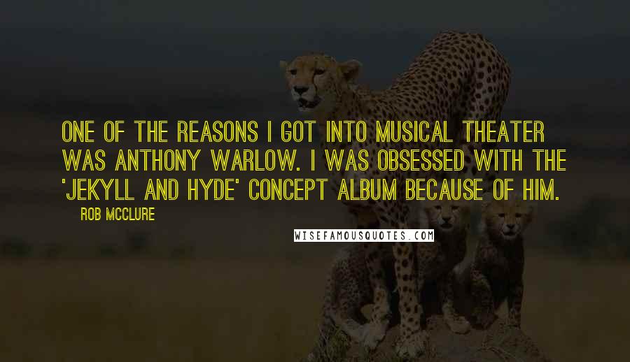 Rob McClure Quotes: One of the reasons I got into musical theater was Anthony Warlow. I was obsessed with the 'Jekyll and Hyde' concept album because of him.