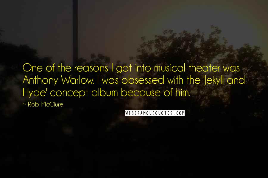 Rob McClure Quotes: One of the reasons I got into musical theater was Anthony Warlow. I was obsessed with the 'Jekyll and Hyde' concept album because of him.