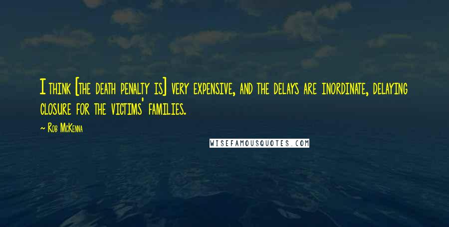 Rob McKenna Quotes: I think [the death penalty is] very expensive, and the delays are inordinate, delaying closure for the victims' families.