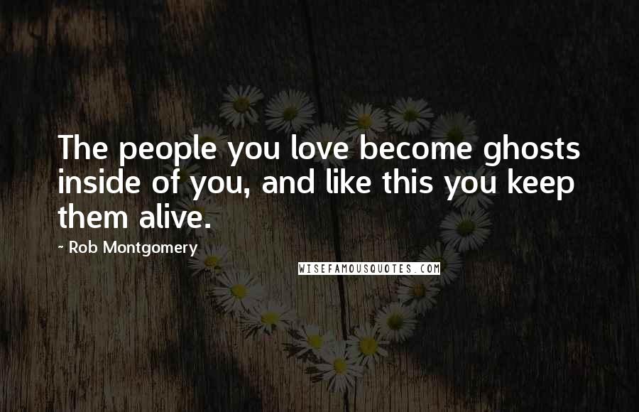 Rob Montgomery Quotes: The people you love become ghosts inside of you, and like this you keep them alive.