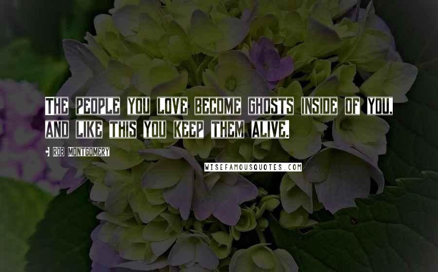 Rob Montgomery Quotes: The people you love become ghosts inside of you, and like this you keep them alive.