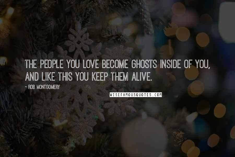 Rob Montgomery Quotes: The people you love become ghosts inside of you, and like this you keep them alive.