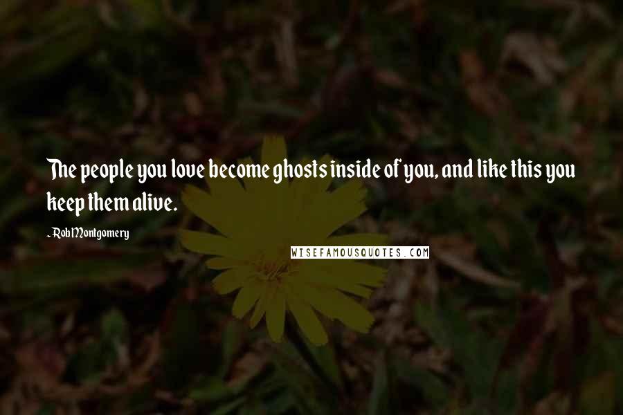 Rob Montgomery Quotes: The people you love become ghosts inside of you, and like this you keep them alive.