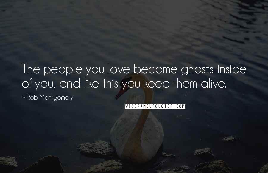 Rob Montgomery Quotes: The people you love become ghosts inside of you, and like this you keep them alive.