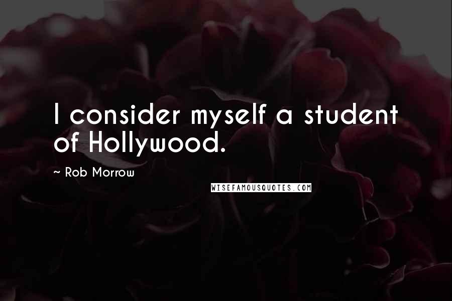 Rob Morrow Quotes: I consider myself a student of Hollywood.