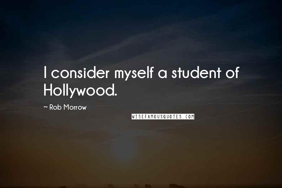 Rob Morrow Quotes: I consider myself a student of Hollywood.