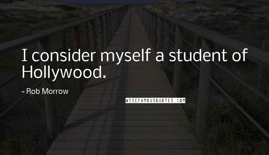 Rob Morrow Quotes: I consider myself a student of Hollywood.