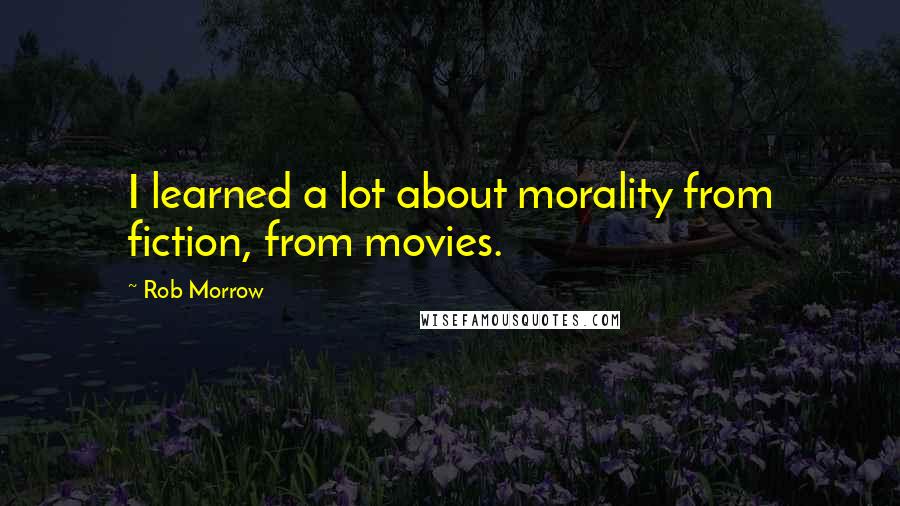 Rob Morrow Quotes: I learned a lot about morality from fiction, from movies.