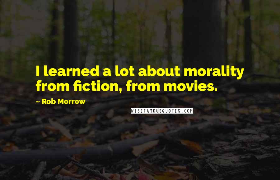 Rob Morrow Quotes: I learned a lot about morality from fiction, from movies.