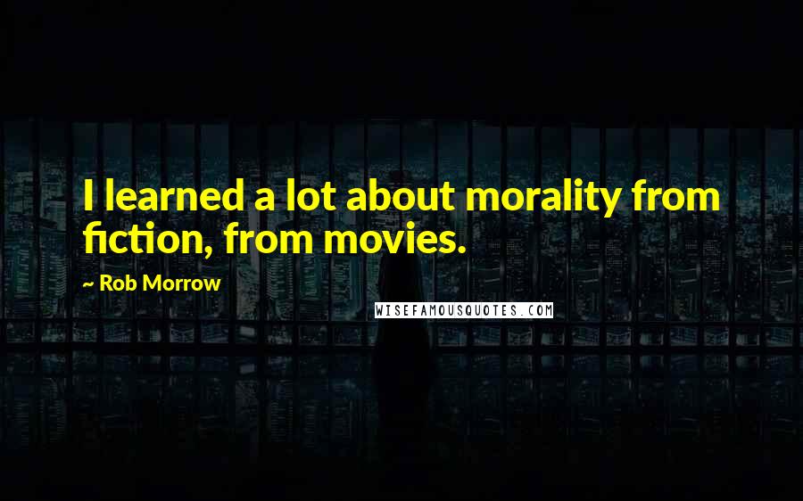 Rob Morrow Quotes: I learned a lot about morality from fiction, from movies.