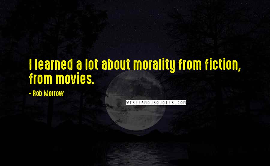 Rob Morrow Quotes: I learned a lot about morality from fiction, from movies.