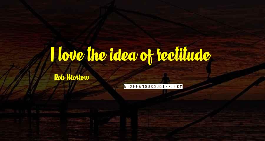 Rob Morrow Quotes: I love the idea of rectitude.