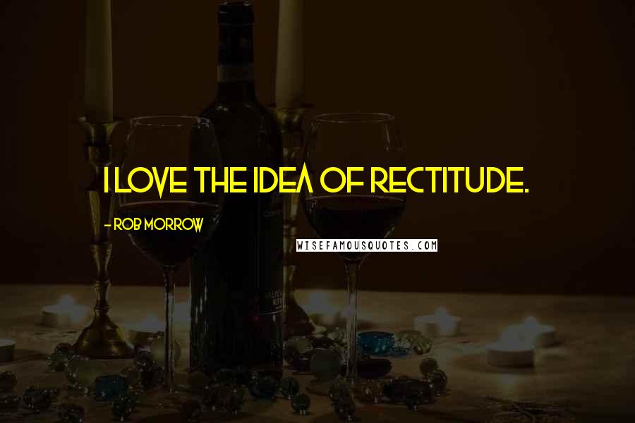 Rob Morrow Quotes: I love the idea of rectitude.