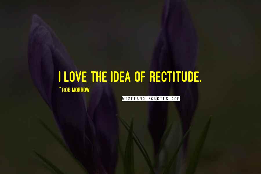 Rob Morrow Quotes: I love the idea of rectitude.