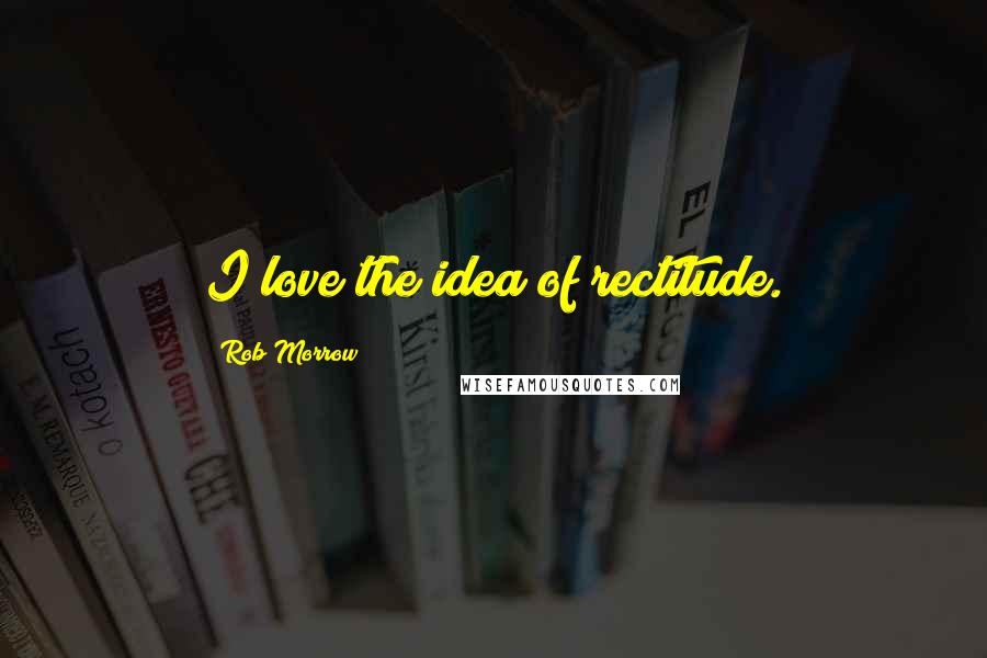 Rob Morrow Quotes: I love the idea of rectitude.