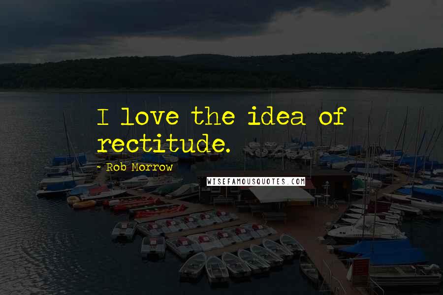 Rob Morrow Quotes: I love the idea of rectitude.