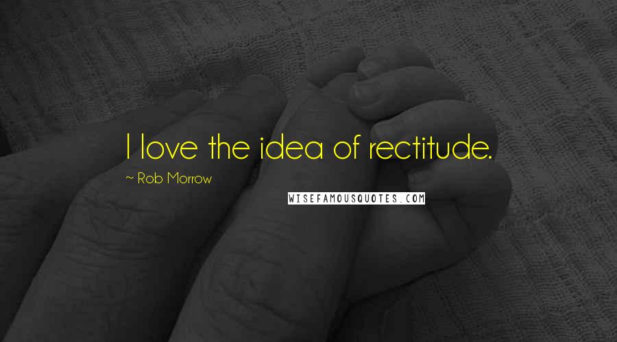 Rob Morrow Quotes: I love the idea of rectitude.