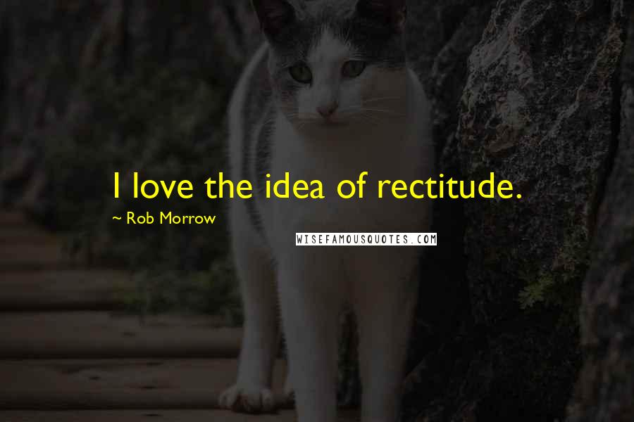 Rob Morrow Quotes: I love the idea of rectitude.
